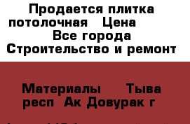 Продается плитка потолочная › Цена ­ 100 - Все города Строительство и ремонт » Материалы   . Тыва респ.,Ак-Довурак г.